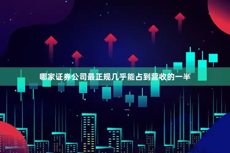 哪家证券公司最正规几乎能占到营收的一半
