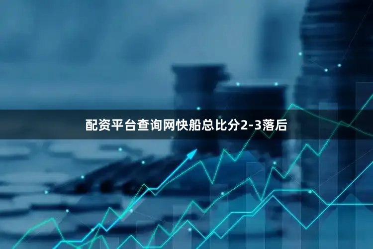 配资平台查询网快船总比分2-3落后