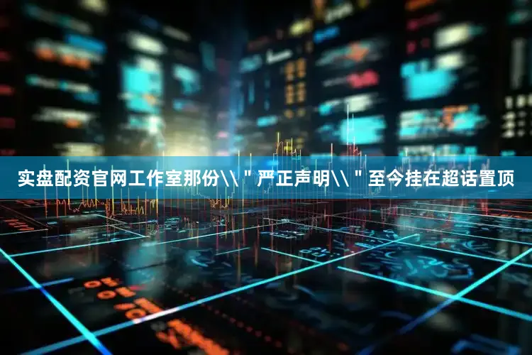 实盘配资官网工作室那份\＂严正声明\＂至今挂在超话置顶