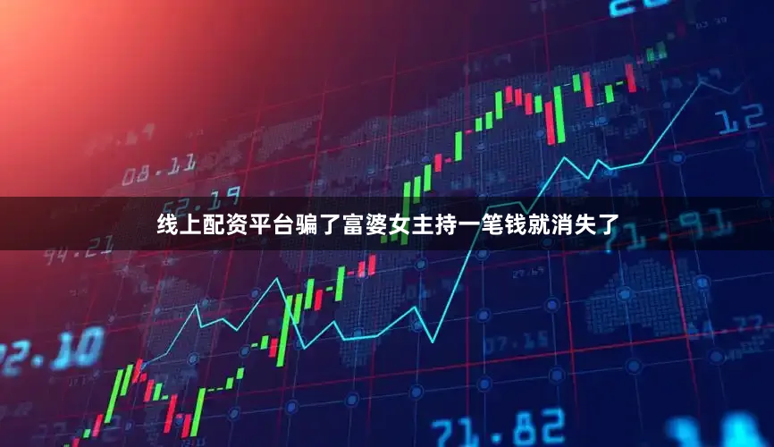 线上配资平台骗了富婆女主持一笔钱就消失了