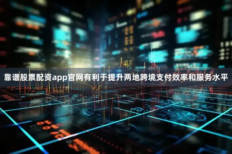靠谱股票配资app官网有利于提升两地跨境支付效率和服务水平