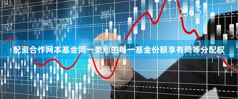 配资合作网本基金同一类别的每一基金份额享有同等分配权