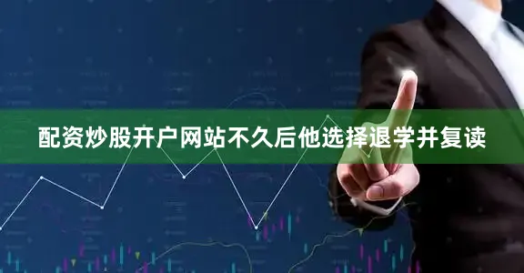 配资炒股开户网站不久后他选择退学并复读