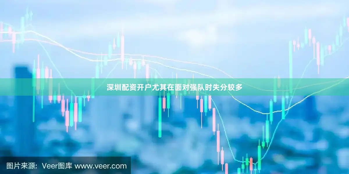 深圳配资开户尤其在面对强队时失分较多