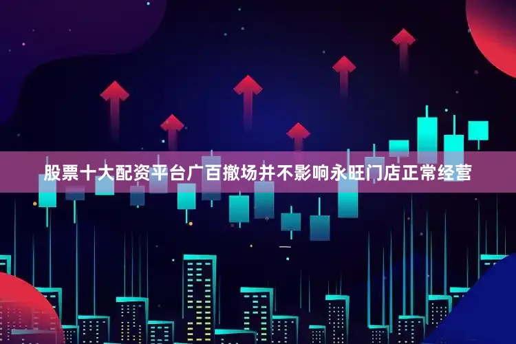 股票十大配资平台广百撤场并不影响永旺门店正常经营