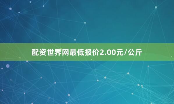 配资世界网最低报价2.00元/公斤