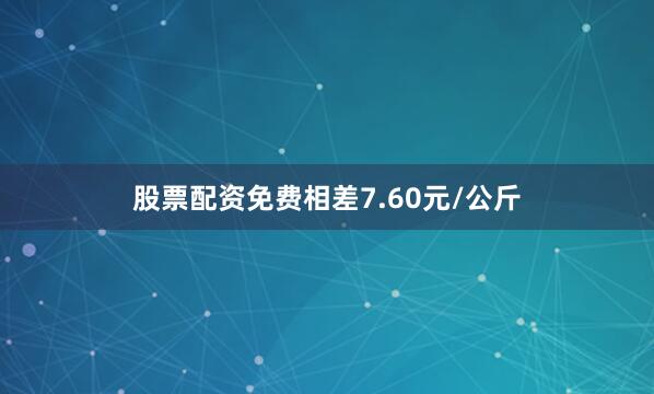 股票配资免费相差7.60元/公斤