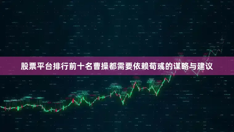 股票平台排行前十名曹操都需要依赖荀彧的谋略与建议