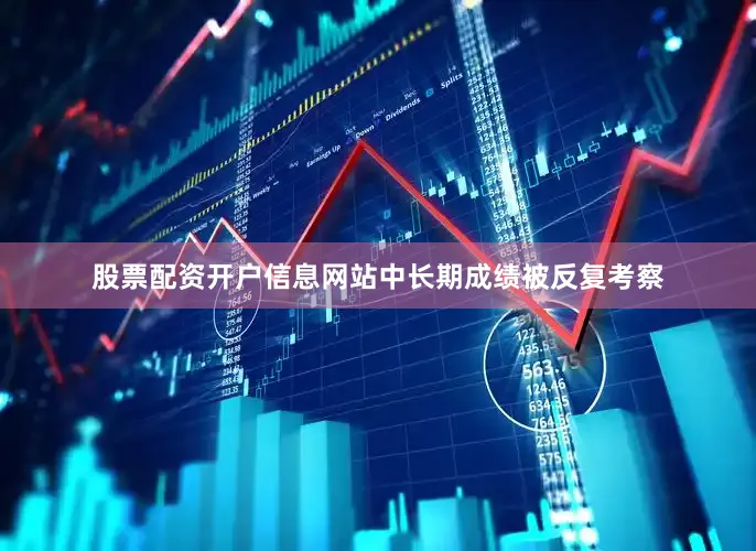 股票配资开户信息网站中长期成绩被反复考察