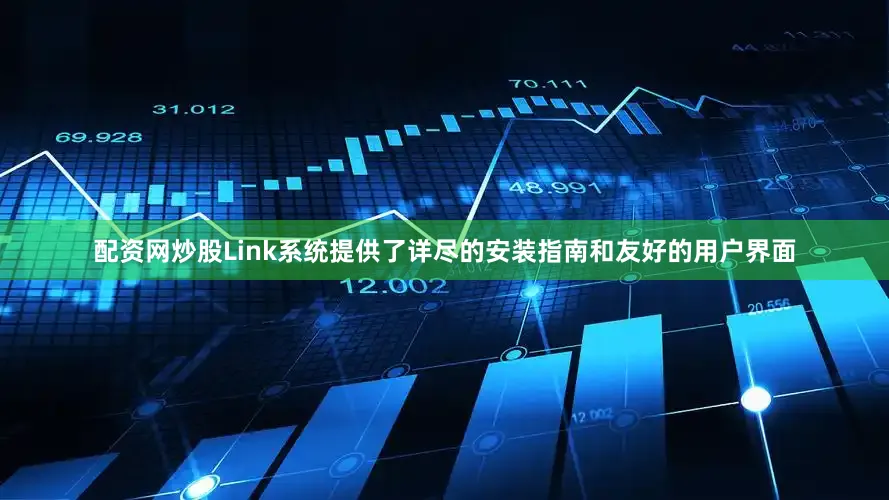 配资网炒股Link系统提供了详尽的安装指南和友好的用户界面