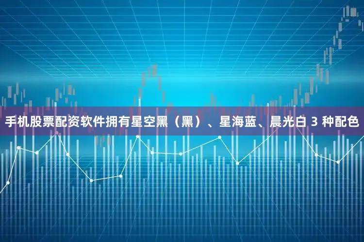 手机股票配资软件拥有星空黑（黑）、星海蓝、晨光白 3 种配色