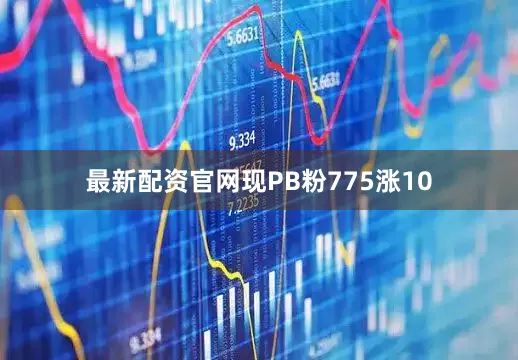 最新配资官网现PB粉775涨10