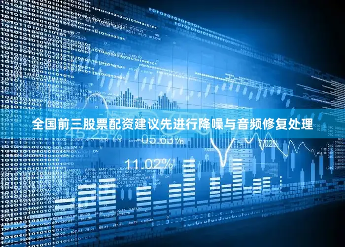 全国前三股票配资建议先进行降噪与音频修复处理