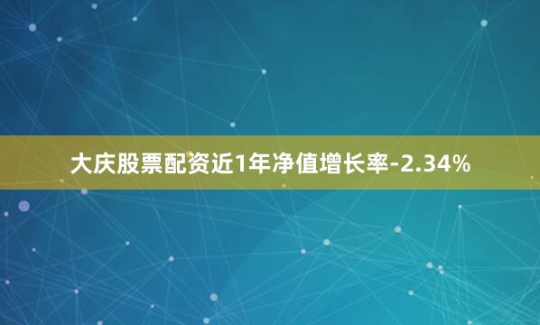 大庆股票配资近1年净值增长率-2.34%
