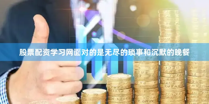 股票配资学习网面对的是无尽的琐事和沉默的晚餐