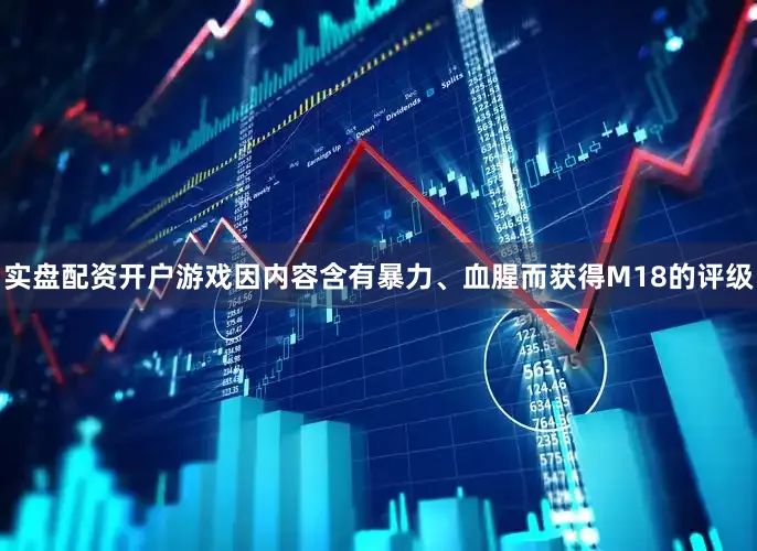 实盘配资开户游戏因内容含有暴力、血腥而获得M18的评级