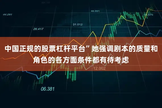 中国正规的股票杠杆平台”她强调剧本的质量和角色的各方面条件都有待考虑