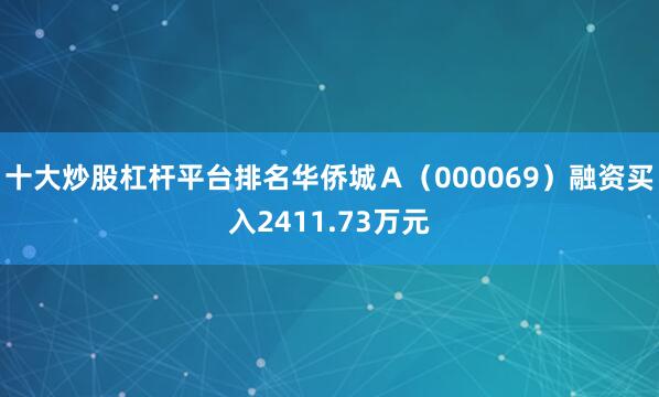 十大炒股杠杆平台排名华侨城Ａ（000069）融资买入2411.73万元