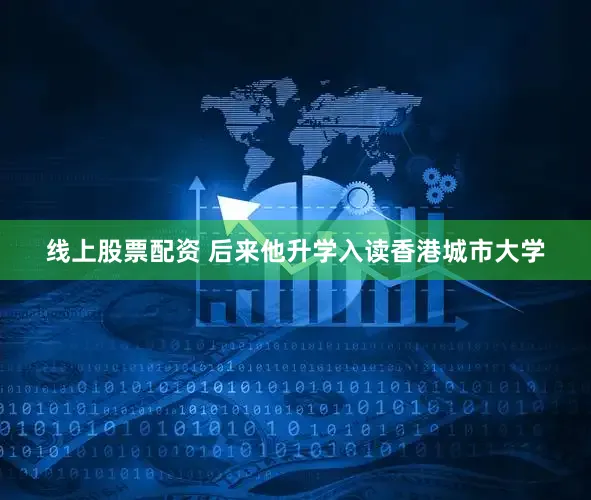 线上股票配资 后来他升学入读香港城市大学