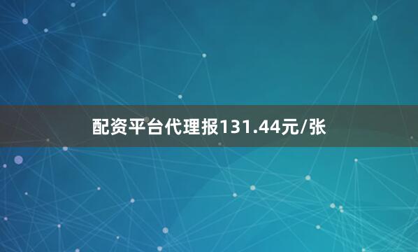 配资平台代理报131.44元/张