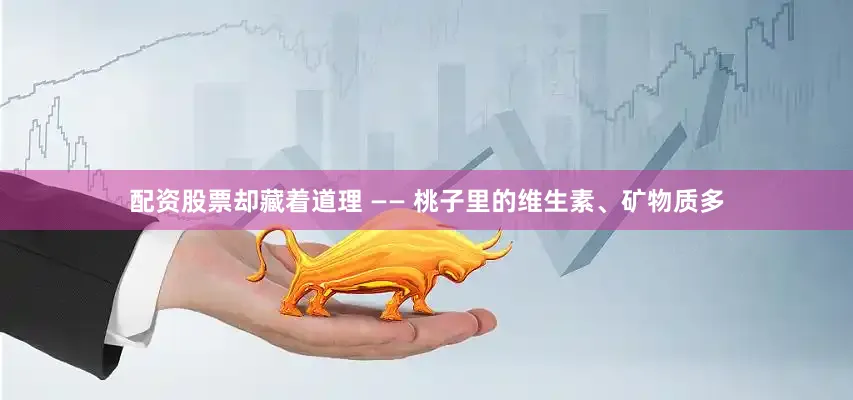 配资股票却藏着道理 —— 桃子里的维生素、矿物质多
