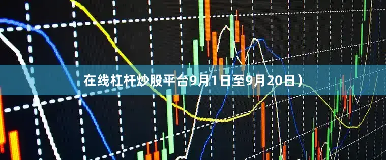 在线杠杆炒股平台9月1日至9月20日）