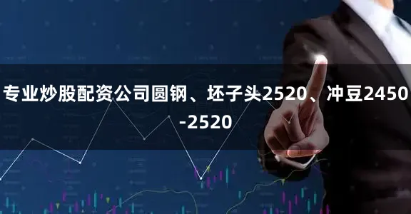 专业炒股配资公司圆钢、坯子头2520、冲豆2450-2520