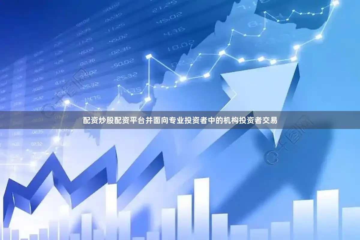 配资炒股配资平台并面向专业投资者中的机构投资者交易
