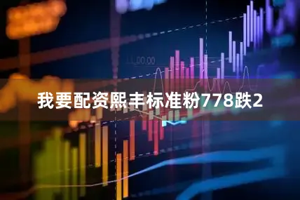 我要配资熙丰标准粉778跌2