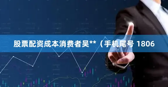 股票配资成本消费者吴**（手机尾号 1806