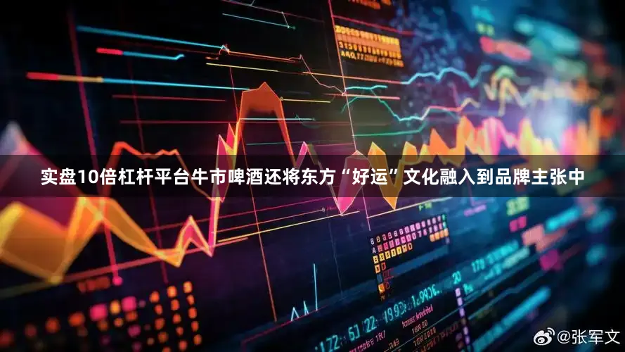 实盘10倍杠杆平台牛市啤酒还将东方“好运”文化融入到品牌主张中