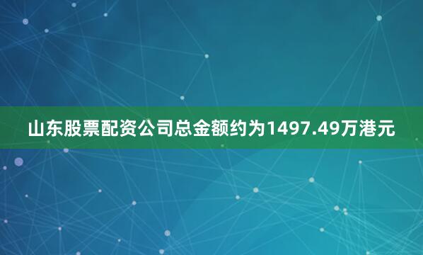 山东股票配资公司总金额约为1497.49万港元