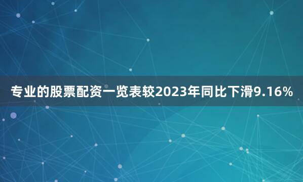 专业的股票配资一览表较2023年同比下滑9.16%