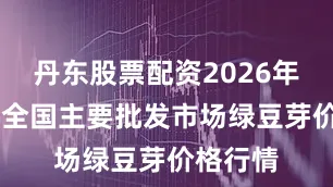 丹东股票配资2026年1月9日全国主要批发市场绿豆芽价格行情