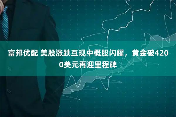富邦优配 美股涨跌互现中概股闪耀，黄金破4200美元再迎里程碑