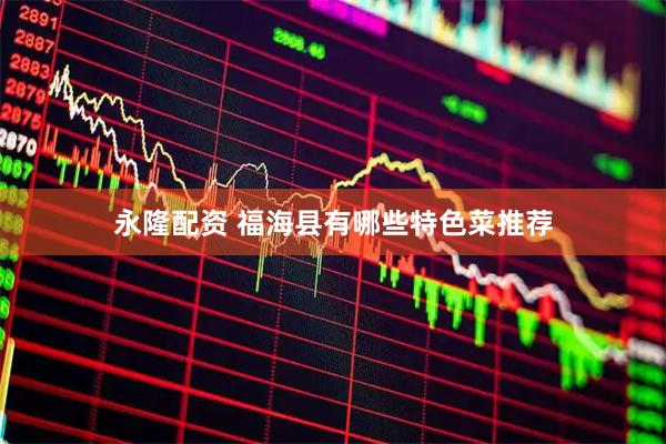 永隆配资 福海县有哪些特色菜推荐