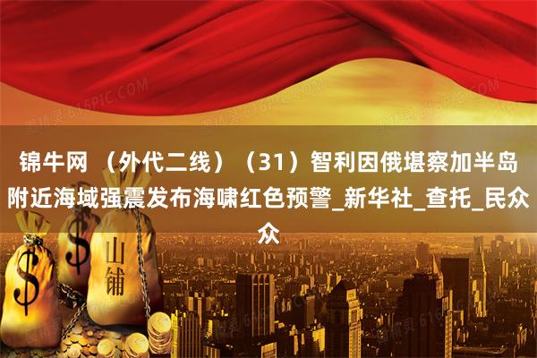 锦牛网 （外代二线）（31）智利因俄堪察加半岛附近海域强震发布海啸红色预警_新华社_查托_民众