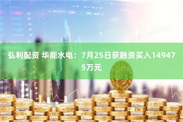 弘利配资 华能水电：7月25日获融资买入149475万元