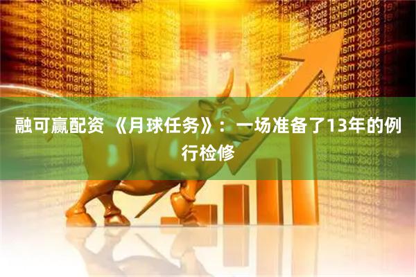 融可赢配资 《月球任务》：一场准备了13年的例行检修