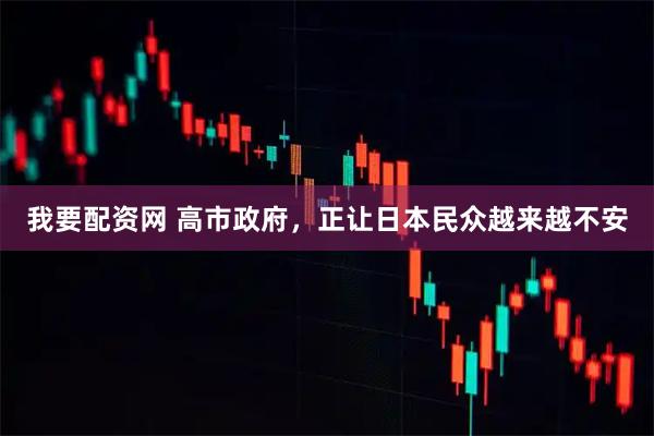 我要配资网 高市政府，正让日本民众越来越不安